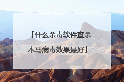 什么杀毒软件查杀木马病毒效果最好
