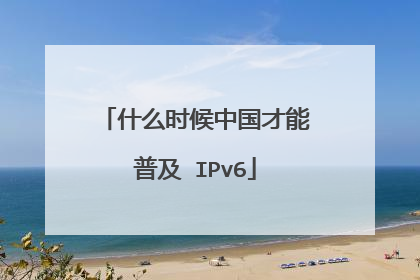 什么时候中国才能普及 IPv6