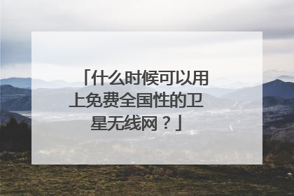 什么时候可以用上免费全国性的卫星无线网？