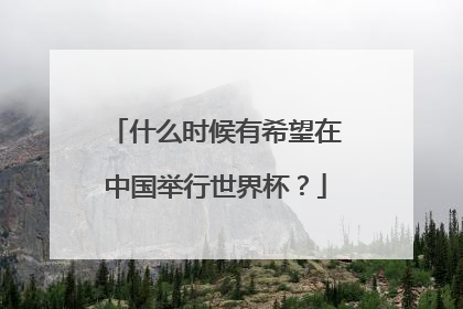 什么时候有希望在中国举行世界杯?