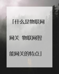 什么是物联网网关 物联网智能网关的特点