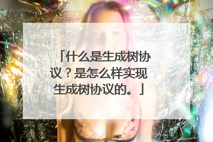 什么是生成树协议？是怎么样实现生成树协议的。