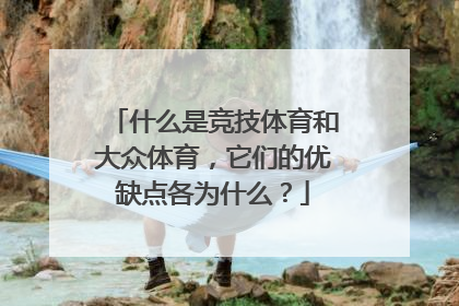 什么是竞技体育和大众体育，它们的优缺点各为什么？