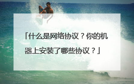 什么是网络协议？你的机器上安装了哪些协议？