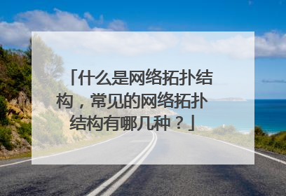 什么是网络拓扑结构，常见的网络拓扑结构有哪几种？