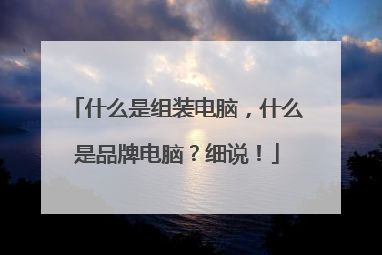 什么是组装电脑,什么是品牌电脑?细说!