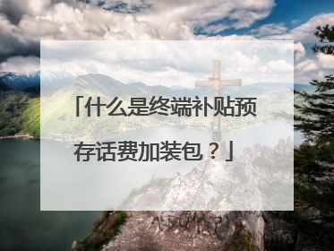 什么是终端补贴预存话费加装包？