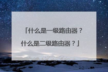 什么是一级路由器？什么是二级路由器？