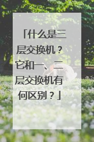 什么是三层交换机?它和一、二层交换机有何区别?