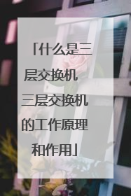 什么是三层交换机 三层交换机的工作原理和作用