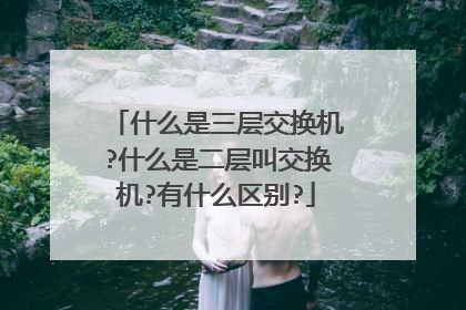 什么是三层交换机?什么是二层叫交换机?有什么区别?