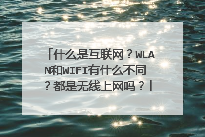 什么是互联网？WLAN和WIFI有什么不同？都是无线上网吗？