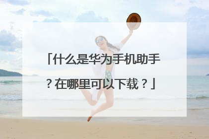 什么是华为手机助手？在哪里可以下载？