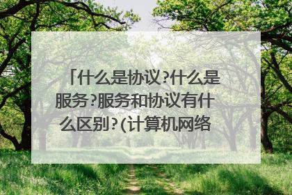 什么是协议?什么是服务?服务和协议有什么区别?(计算机网络基础里的题目)