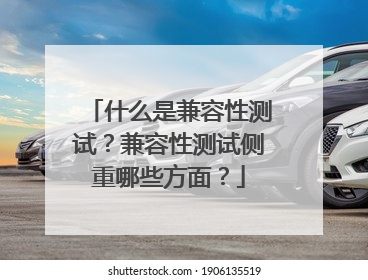 什么是兼容性测试?兼容性测试侧重哪些方面?