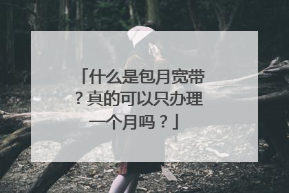 什么是包月宽带？真的可以只办理一个月吗？