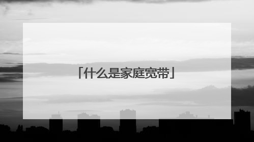 什么是家庭宽带