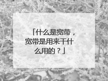 什么是宽带,宽带是用来干什么用的?