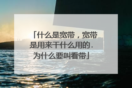 什么是宽带，宽带是用来干什么用的.为什么要叫看带