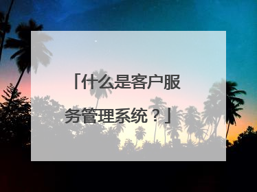 什么是客户服务管理系统？