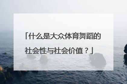 什么是大众体育舞蹈的社会性与社会价值？