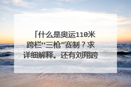 什么是奥运110米跨栏“三枪”赛制？求详细解释。还有刘翔跨栏比赛的具体时间。(北京时间)
