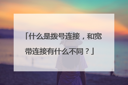 什么是拨号连接，和宽带连接有什么不同？
