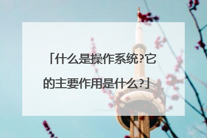 什么是操作系统?它的主要作用是什么?