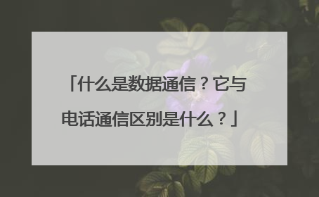 什么是数据通信?它与电话通信区别是什么?