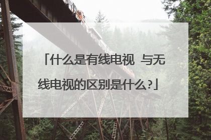 什么是有线电视 与无线电视的区别是什么?