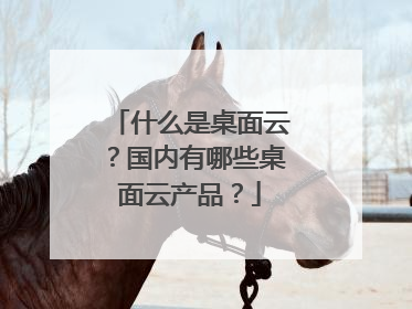 什么是桌面云?国内有哪些桌面云产品?