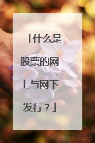 什么是股票的网上与网下发行?