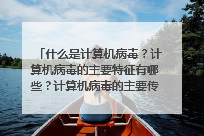 什么是计算机病毒?计算机病毒的主要特征有哪些?计算机病毒的主要传播途径有哪些?