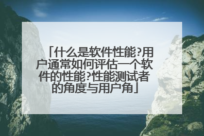什么是软件性能?用户通常如何评估一个软件的性能?性能测试者的角度与用户角