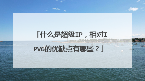 什么是超级IP,相对IPV6的优缺点有哪些?