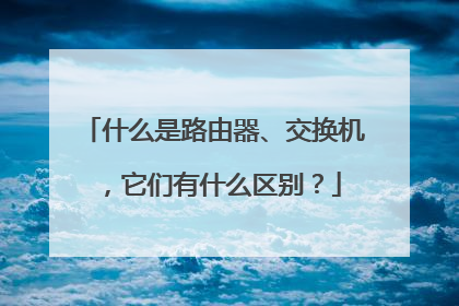 什么是路由器、交换机,它们有什么区别?