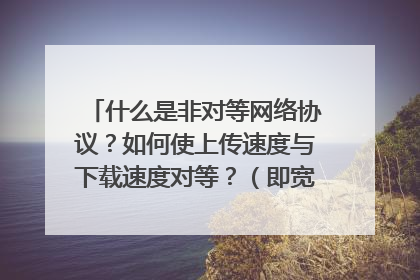 什么是非对等网络协议？如何使上传速度与下载速度对等？（即宽带的最大速度）