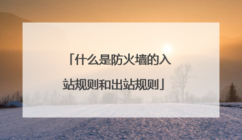 什么是防火墙的入站规则和出站规则