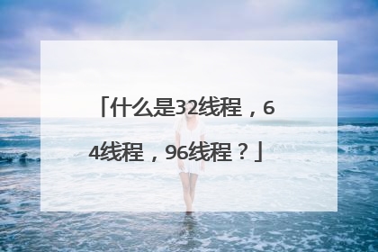 什么是32线程,64线程,96线程?