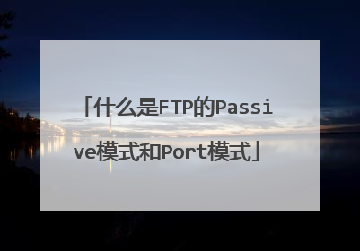 什么是FTP的Passive模式和Port模式