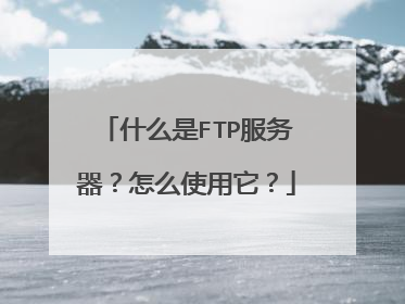 什么是FTP服务器？怎么使用它？