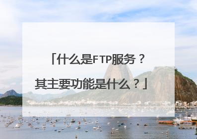 什么是FTP服务？其主要功能是什么？
