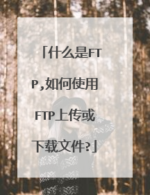 什么是FTP,如何使用FTP上传或下载文件?