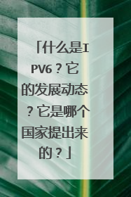 什么是IPV6？它的发展动态？它是哪个国家提出来的？