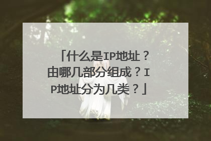 什么是IP地址？由哪几部分组成？IP地址分为几类？