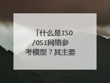 什么是ISO/OSI网络参考模型？其主要特点是什么？