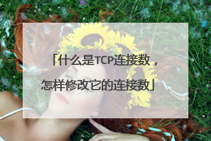 什么是TCP连接数,怎样修改它的连接数