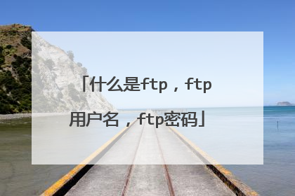 什么是ftp，ftp用户名，ftp密码