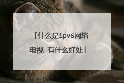 什么是ipv6网络电视 有什么好处