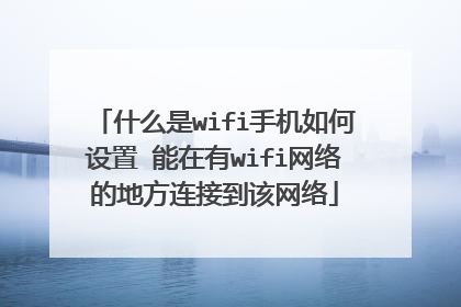 什么是wifi手机如何设置 能在有wifi网络的地方连接到该网络